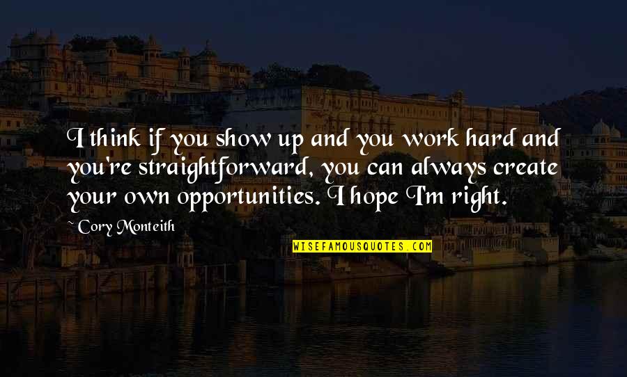 Opportunities And Quotes By Cory Monteith: I think if you show up and you