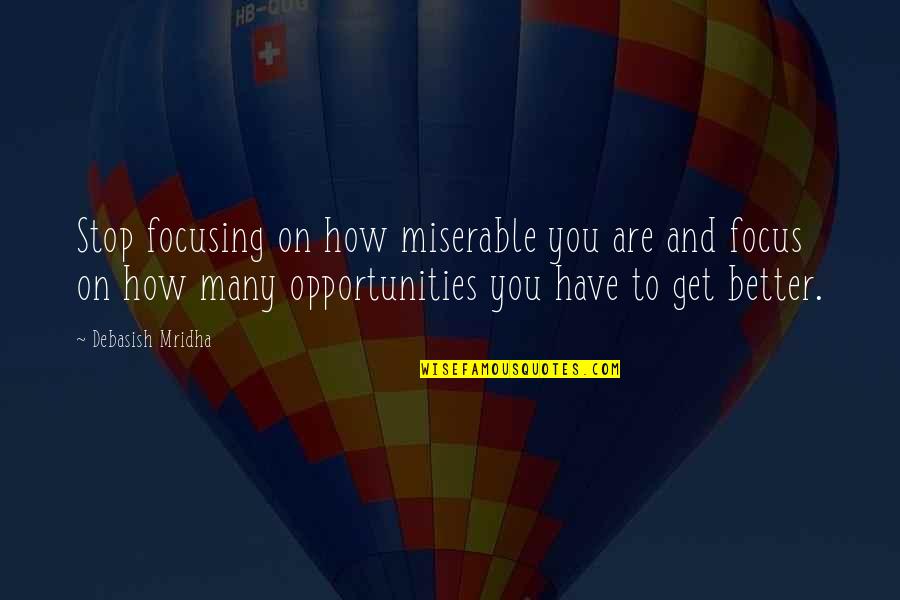 Opportunities And Quotes By Debasish Mridha: Stop focusing on how miserable you are and