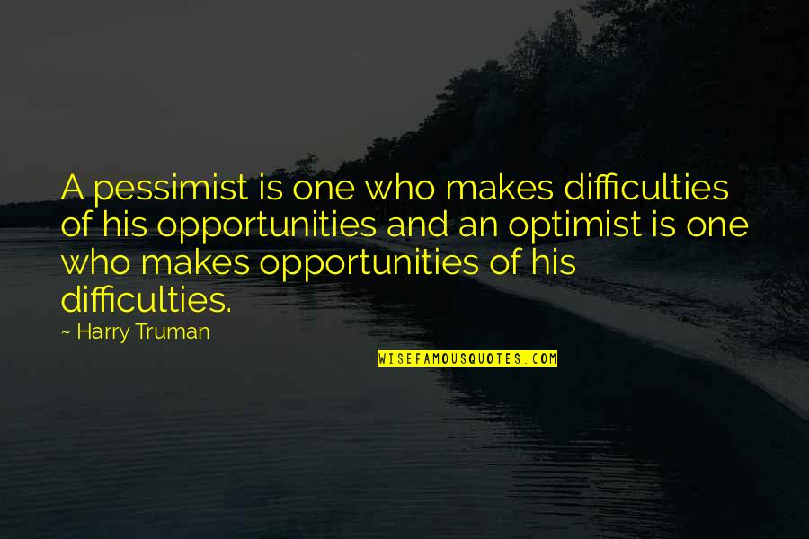 Opportunities And Quotes By Harry Truman: A pessimist is one who makes difficulties of