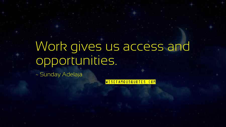 Opportunities And Quotes By Sunday Adelaja: Work gives us access and opportunities.