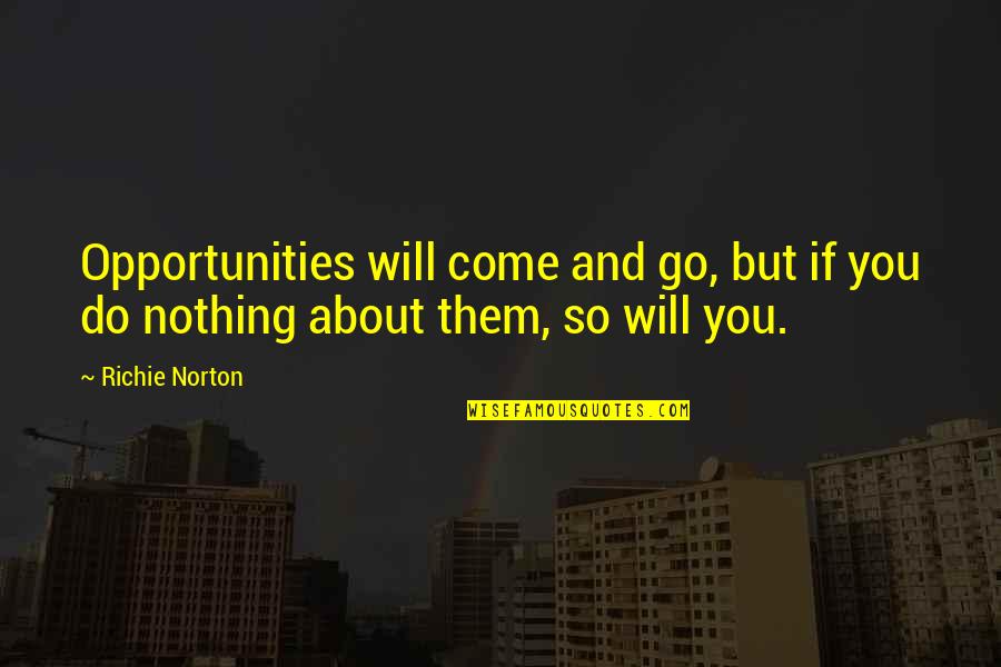 Opportunities Come And Go Quotes By Richie Norton: Opportunities will come and go, but if you