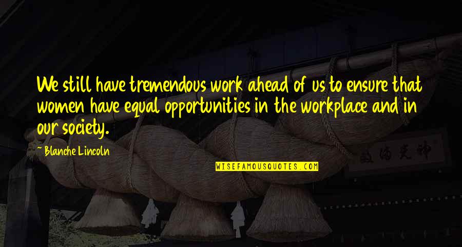 Opportunities In Work Quotes By Blanche Lincoln: We still have tremendous work ahead of us Opportunities In Work Quotes By Blanche Lincoln: We still have tremendous work ahead of us