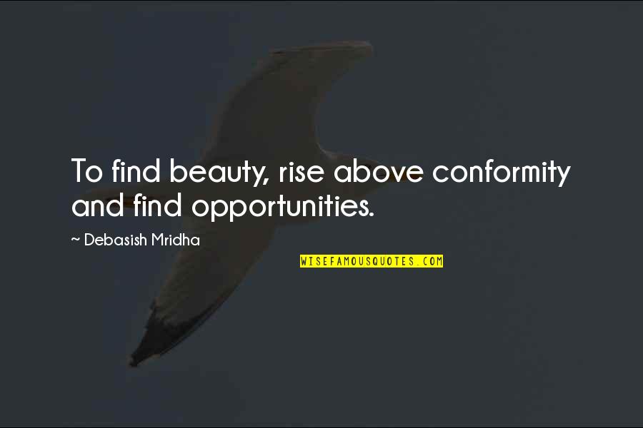 Opportunities Quotes And Quotes By Debasish Mridha: To find beauty, rise above conformity and find