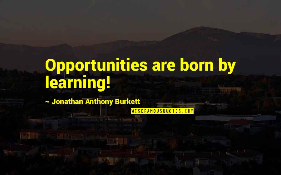 Opportunities Quotes And Quotes By Jonathan Anthony Burkett: Opportunities are born by learning!