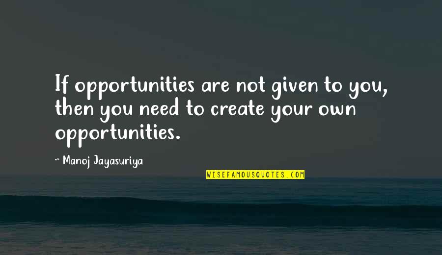 Opportunities Quotes And Quotes By Manoj Jayasuriya: If opportunities are not given to you, then
