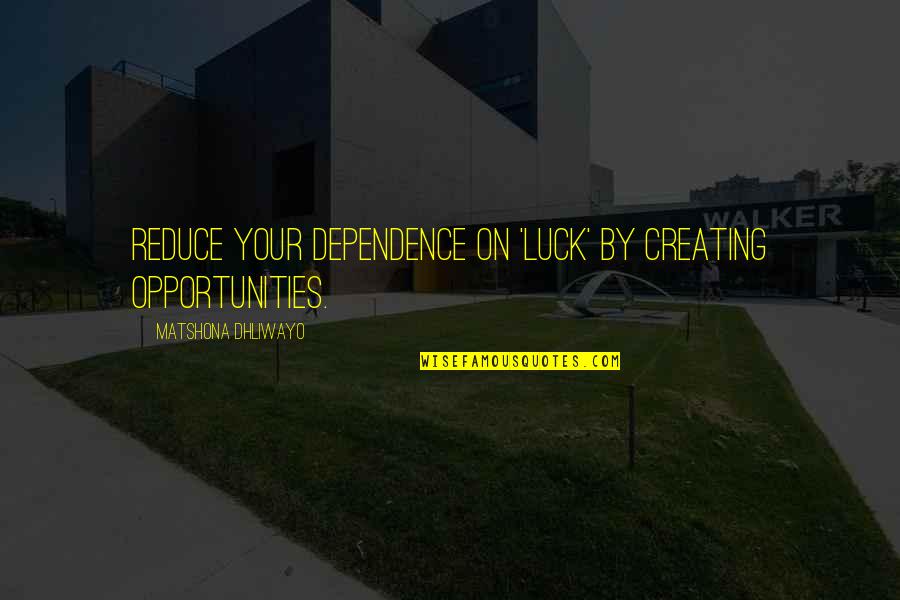 Opportunities Quotes And Quotes By Matshona Dhliwayo: Reduce your dependence on 'luck' by creating opportunities.