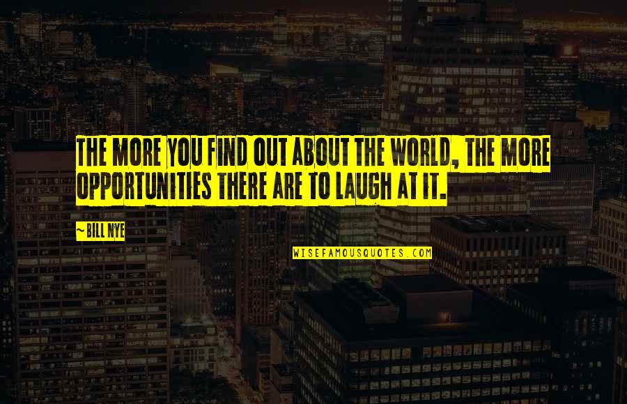 Opportunities Quotes By Bill Nye: The more you find out about the world,