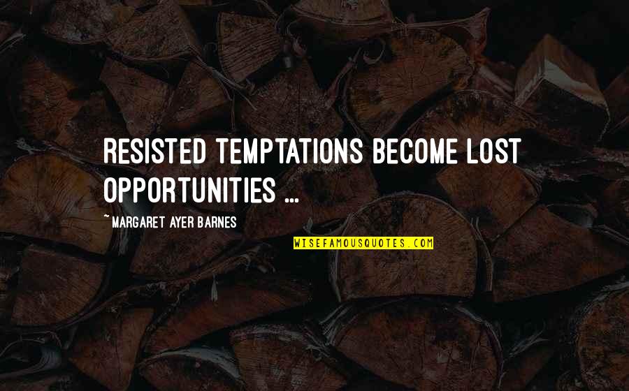 Opportunities Quotes By Margaret Ayer Barnes: Resisted temptations become lost opportunities ...