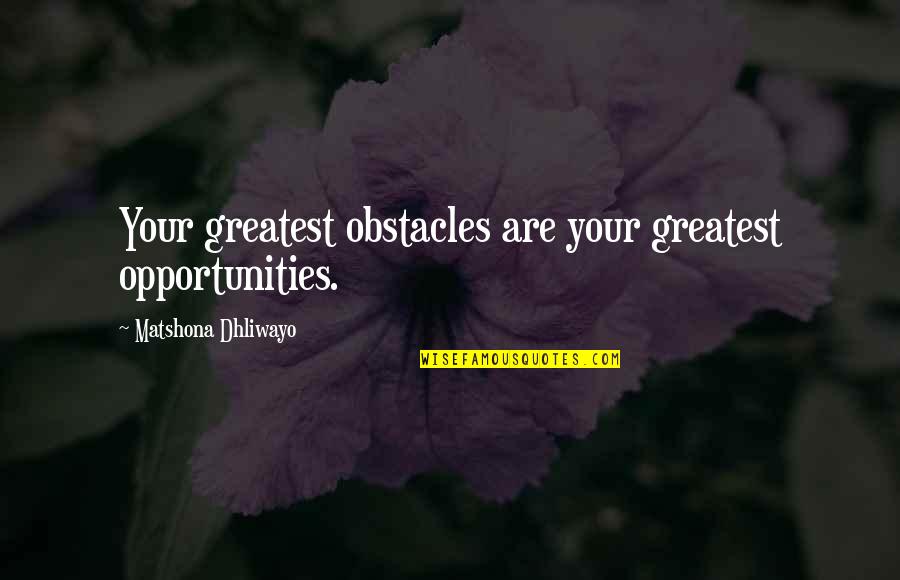 Opportunities Quotes By Matshona Dhliwayo: Your greatest obstacles are your greatest opportunities.
