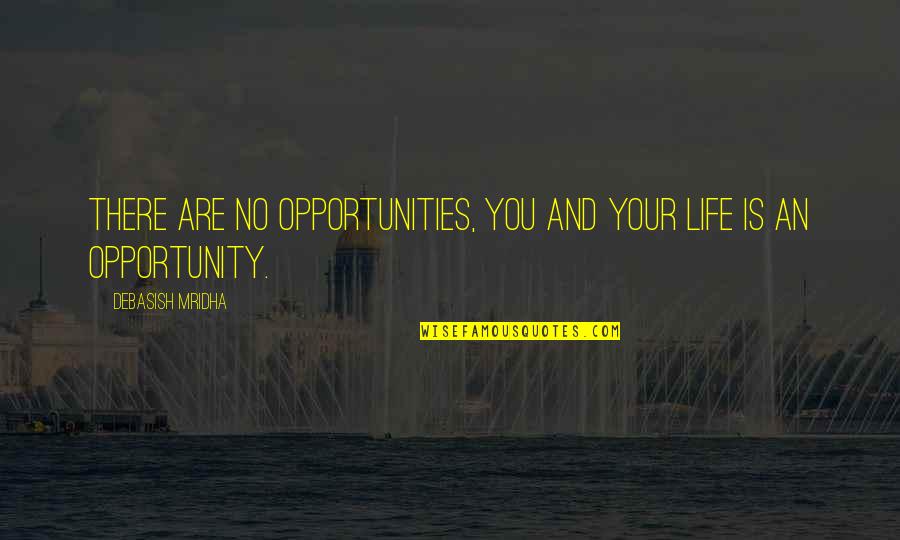 Opportunities Quotes Quotes By Debasish Mridha: There are no opportunities, you and your life