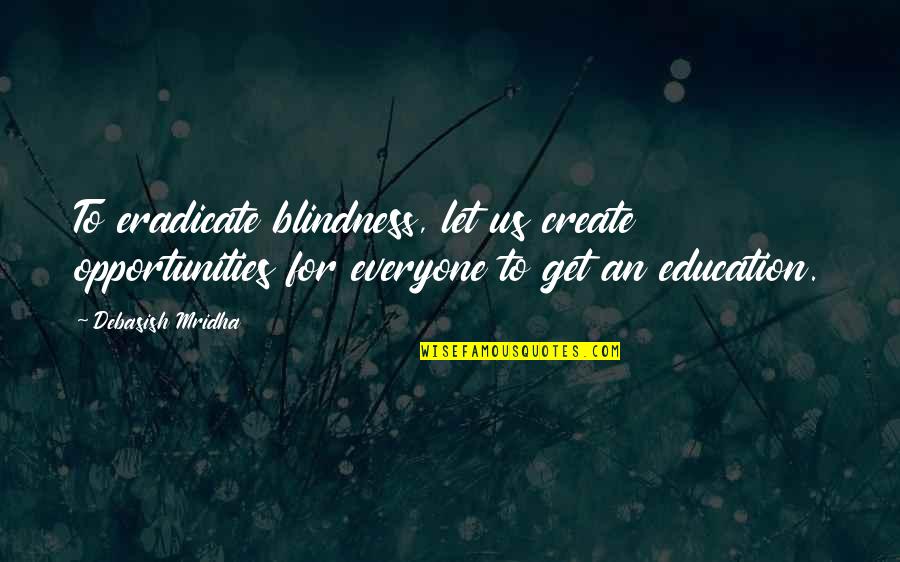 Opportunities Quotes Quotes By Debasish Mridha: To eradicate blindness, let us create opportunities for
