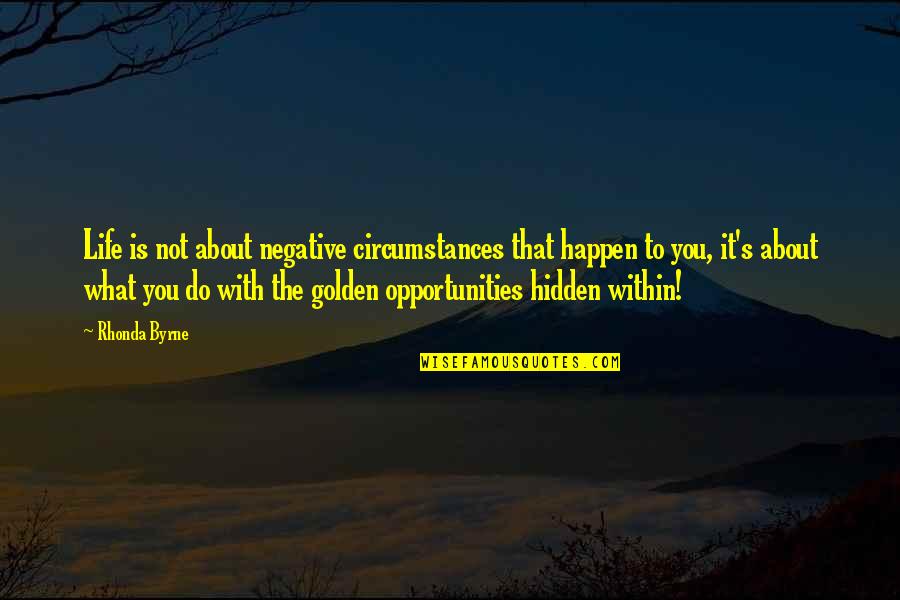 Opportunities Quotes Quotes By Rhonda Byrne: Life is not about negative circumstances that happen