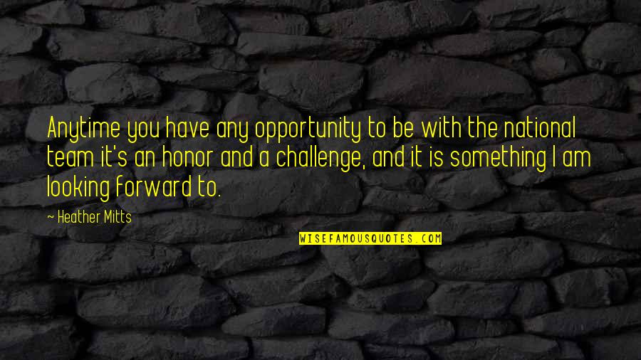 Opportunity And Challenges Quotes By Heather Mitts: Anytime you have any opportunity to be with