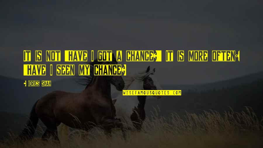 Opportunity And Chance Quotes By Idries Shah: It is not 'Have I got a chance?'