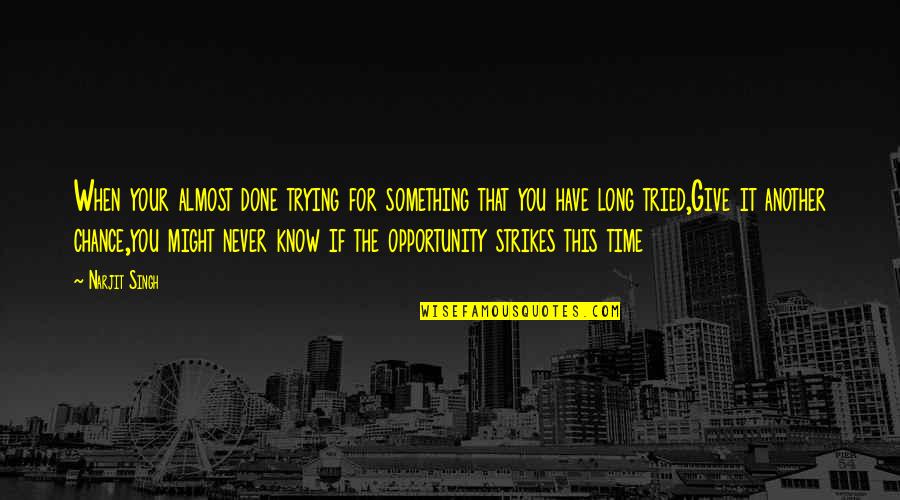 Opportunity And Chance Quotes By Narjit Singh: When your almost done trying for something that