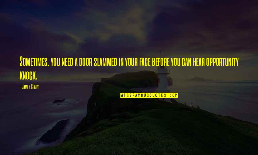 Opportunity And Doors Quotes By James Geary: Sometimes, you need a door slammed in your