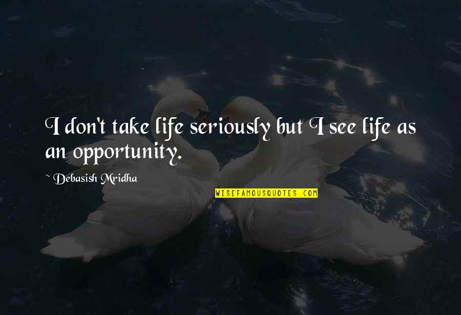Opportunity And Education Quotes By Debasish Mridha: I don't take life seriously but I see