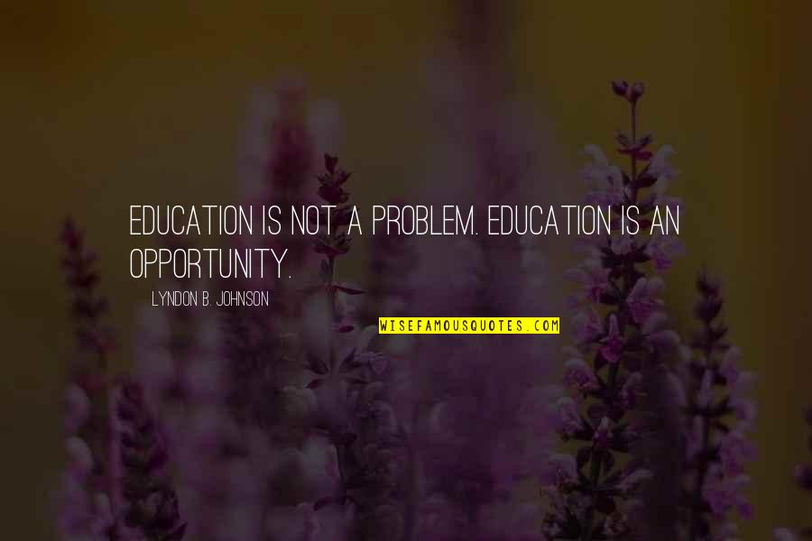 Opportunity And Education Quotes By Lyndon B. Johnson: Education is not a problem. Education is an