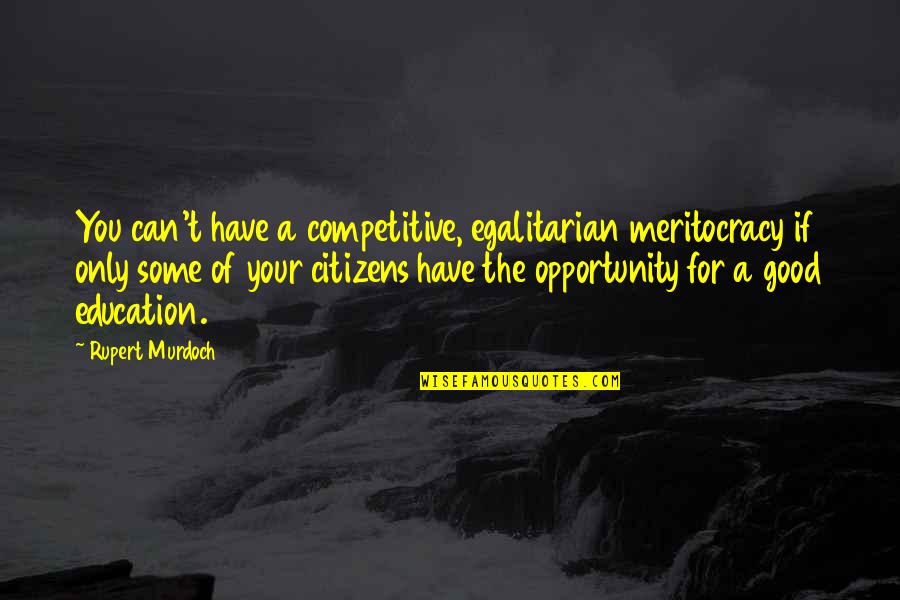 Opportunity And Education Quotes By Rupert Murdoch: You can't have a competitive, egalitarian meritocracy if