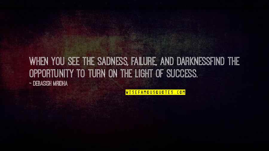 Opportunity And Failure Quotes By Debasish Mridha: When you see the sadness, failure, and darknessFind