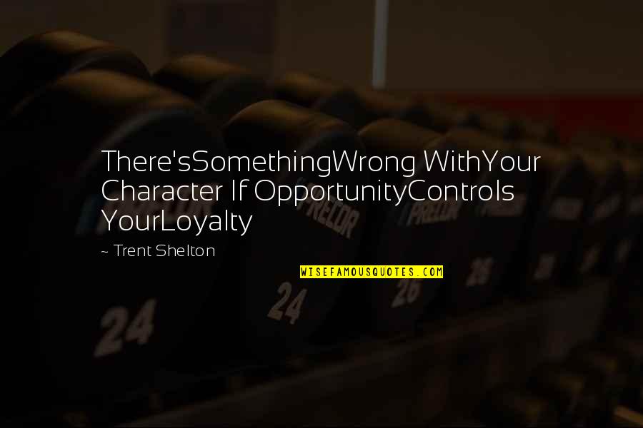 Opportunity And Loyalty Quotes By Trent Shelton: There'sSomethingWrong WithYour Character If OpportunityControls YourLoyalty