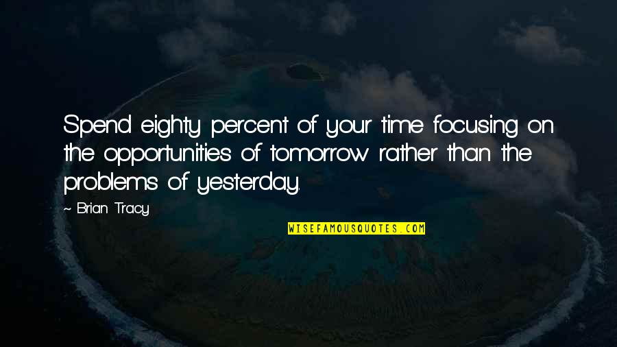 Opportunity And Problems Quotes By Brian Tracy: Spend eighty percent of your time focusing on
