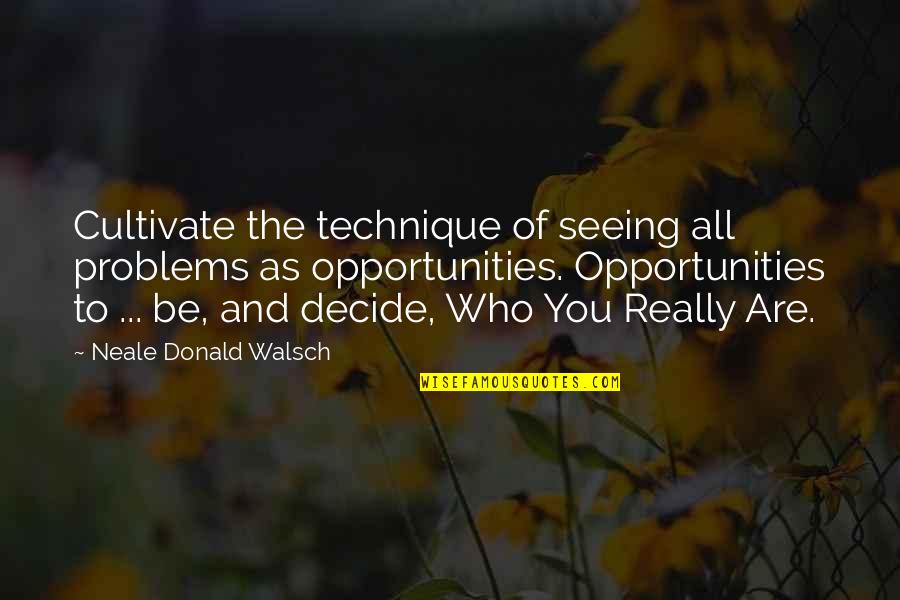 Opportunity And Problems Quotes By Neale Donald Walsch: Cultivate the technique of seeing all problems as