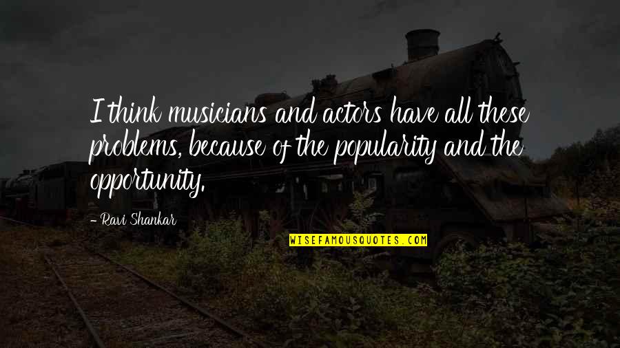 Opportunity And Problems Quotes By Ravi Shankar: I think musicians and actors have all these