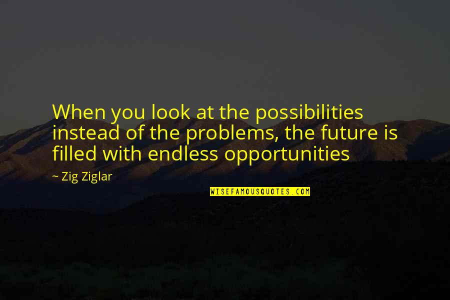 Opportunity And Problems Quotes By Zig Ziglar: When you look at the possibilities instead of