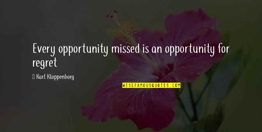 Opportunity And Regret Quotes By Karl Kloppenborg: Every opportunity missed is an opportunity for regret