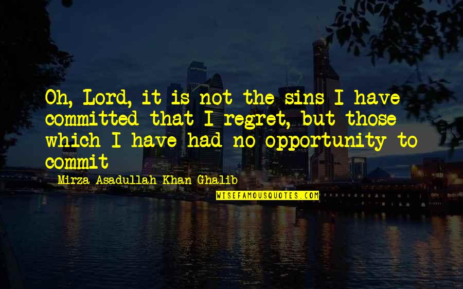 Opportunity And Regret Quotes By Mirza Asadullah Khan Ghalib: Oh, Lord, it is not the sins I