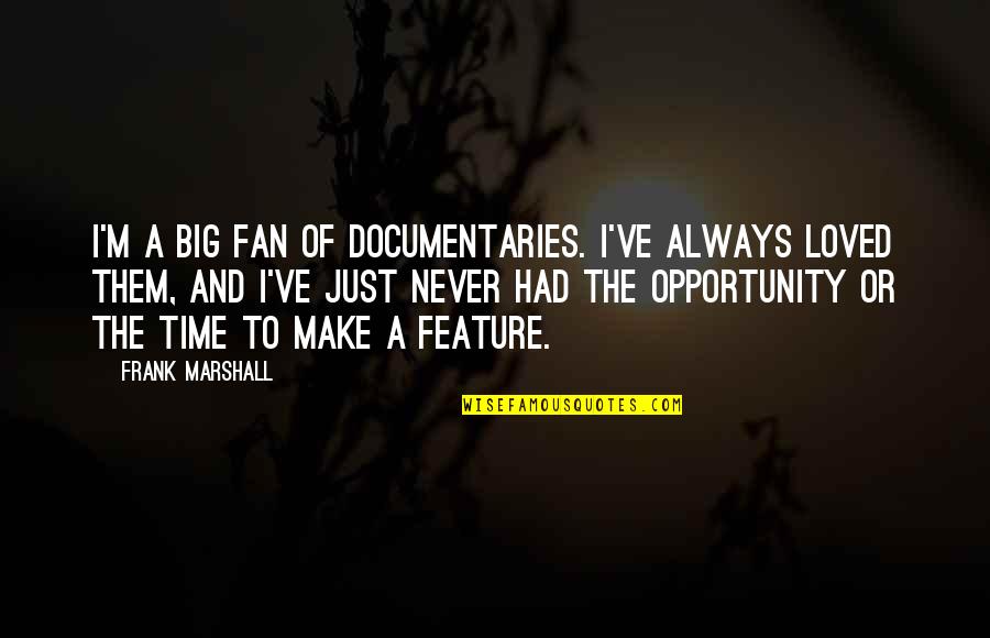 Opportunity And Time Quotes By Frank Marshall: I'm a big fan of documentaries. I've always