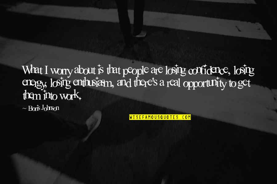 Opportunity At Work Quotes By Boris Johnson: What I worry about is that people are Opportunity At Work Quotes By Boris Johnson: What I worry about is that people are