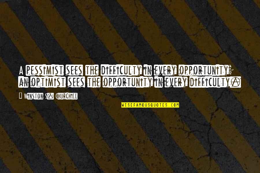 Opportunity Difficulty Quotes By Winston S. Churchill: A pessimist sees the difficulty in every opportunity;