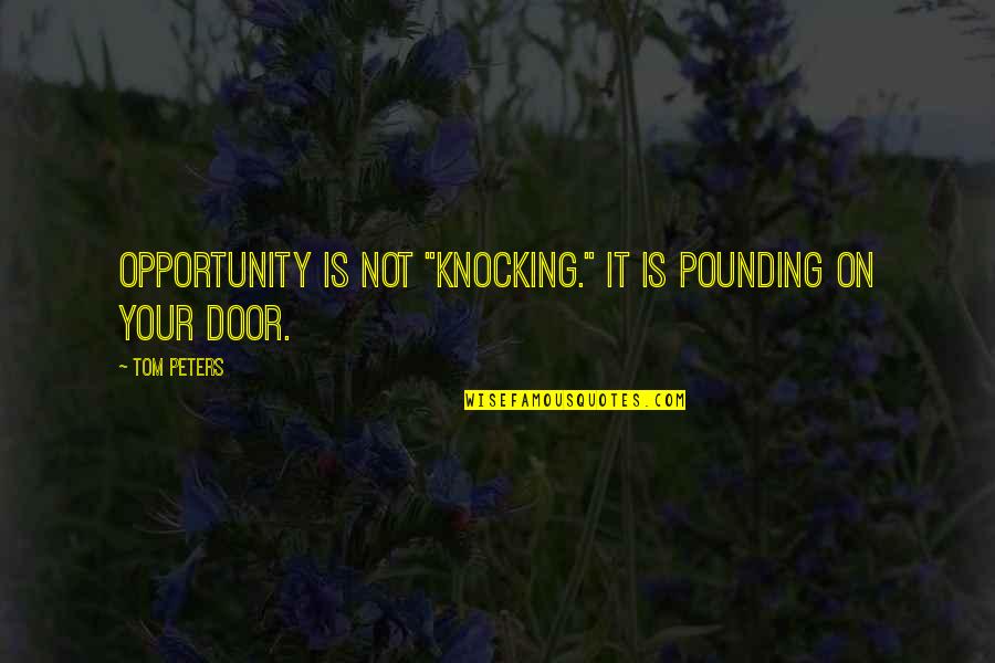 Opportunity Doors Quotes By Tom Peters: OPPORTUNITY is not "knocking." It is pounding on