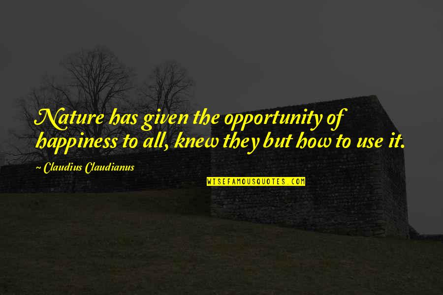Opportunity Given Quotes By Claudius Claudianus: Nature has given the opportunity of happiness to
