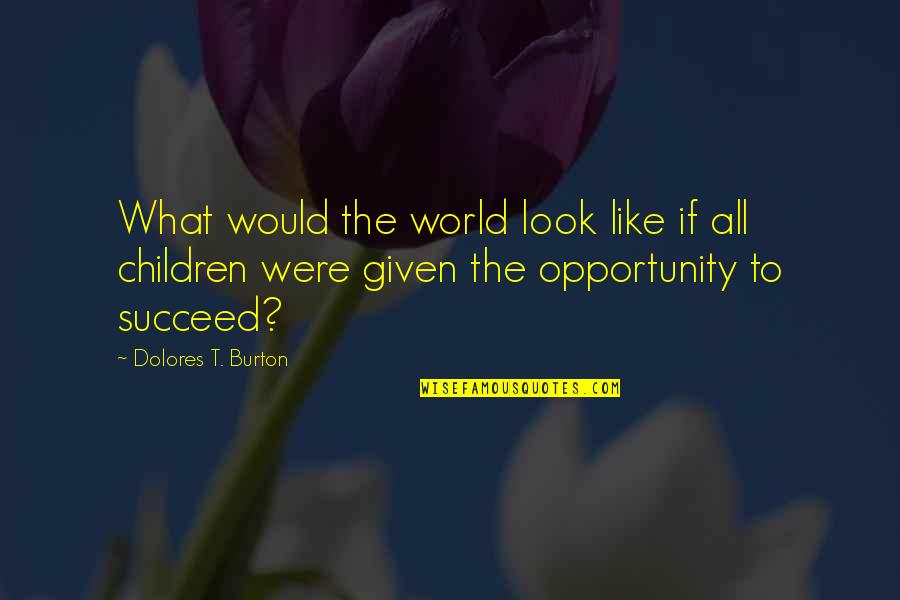 Opportunity Given Quotes By Dolores T. Burton: What would the world look like if all