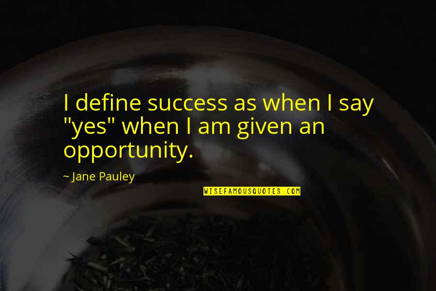 Opportunity Given Quotes By Jane Pauley: I define success as when I say "yes"