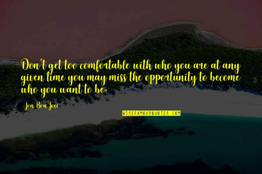 Opportunity Given Quotes By Jon Bon Jovi: Don't get too comfortable with who you are
