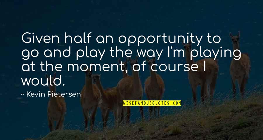 Opportunity Given Quotes By Kevin Pietersen: Given half an opportunity to go and play