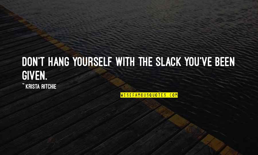 Opportunity Given Quotes By Krista Ritchie: Don't hang yourself with the slack you've been