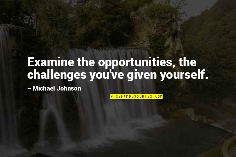 Opportunity Given Quotes By Michael Johnson: Examine the opportunities, the challenges you've given yourself.