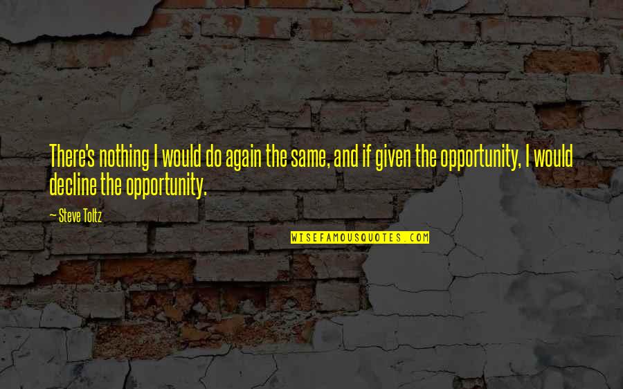 Opportunity Given Quotes By Steve Toltz: There's nothing I would do again the same,