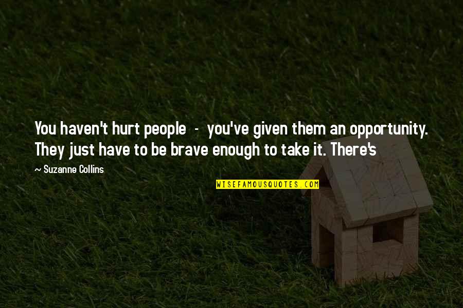 Opportunity Given Quotes By Suzanne Collins: You haven't hurt people - you've given them