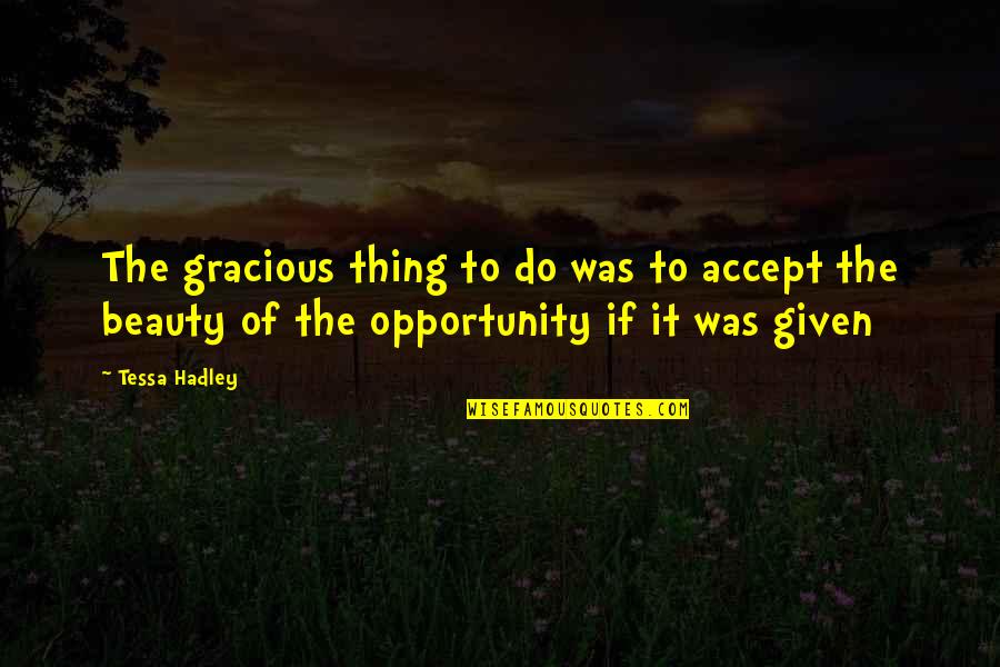 Opportunity Given Quotes By Tessa Hadley: The gracious thing to do was to accept