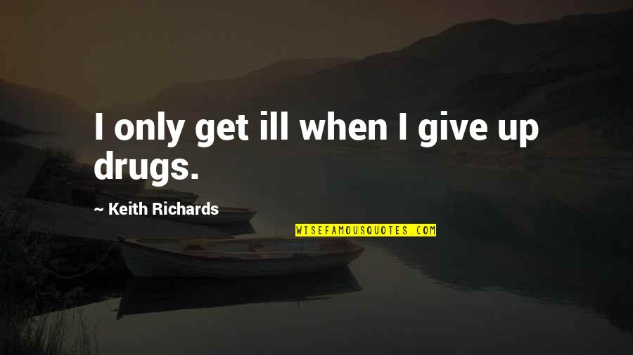 Opportunity Home Quotes By Keith Richards: I only get ill when I give up Opportunity Home Quotes By Keith Richards: I only get ill when I give up