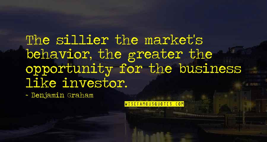 Opportunity In Business Quotes By Benjamin Graham: The sillier the market's behavior, the greater the