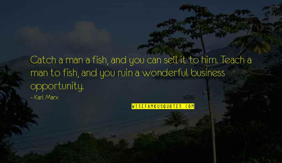 Opportunity In Business Quotes By Karl Marx: Catch a man a fish, and you can