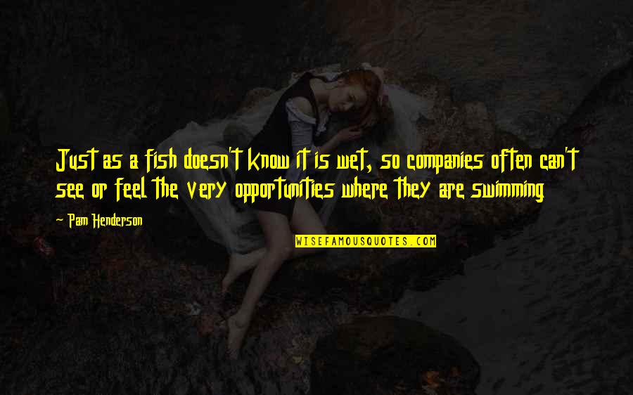 Opportunity In Business Quotes By Pam Henderson: Just as a fish doesn't know it is