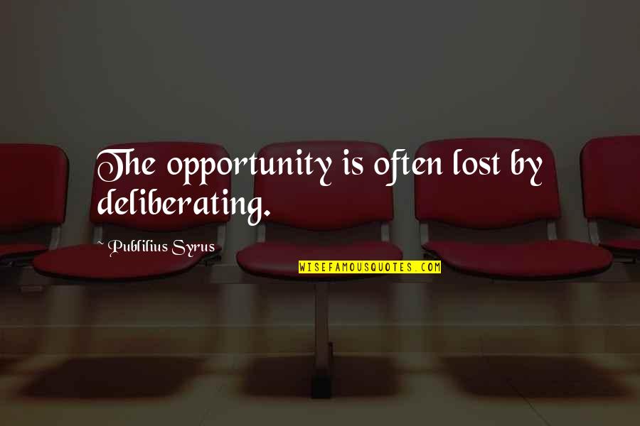 Opportunity In Business Quotes By Publilius Syrus: The opportunity is often lost by deliberating.